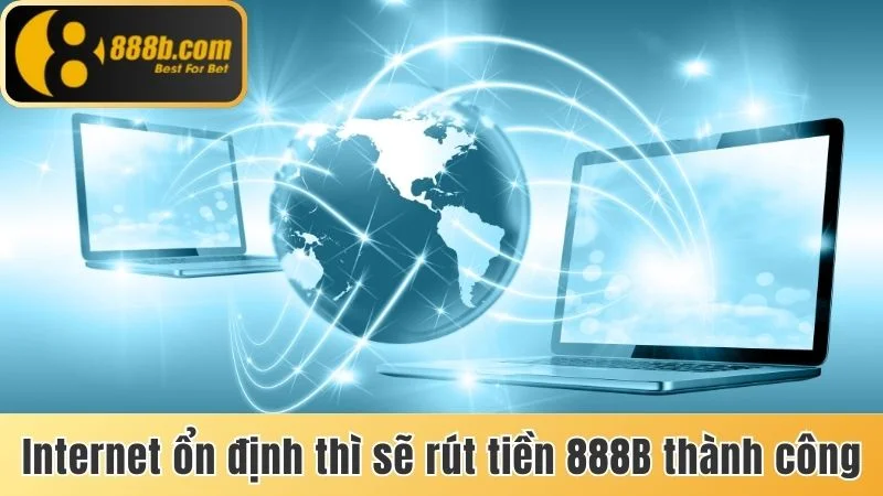 Rút Tiền 888b - Hướng Dẫn Quy Trình Thực Hiện Cơ Bản 3 Internet ổn định thì sẽ rút tiền 888b thành công