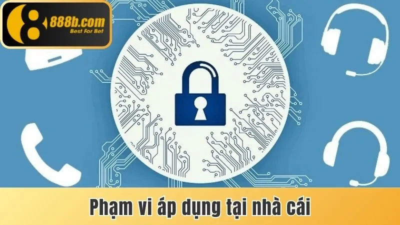 Chính Sách Bảo Mật - Những Điều Khoản Người Chơi 888b Cần Nắm 2 Phạm vi áp dụng tại nhà cái