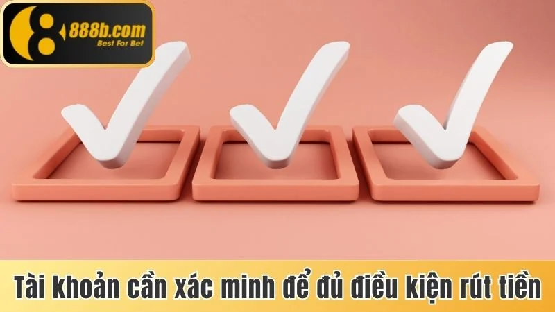 Rút Tiền 888b - Hướng Dẫn Quy Trình Thực Hiện Cơ Bản 2 Tài khoản cần xác minh để đủ điều kiện rút tiền