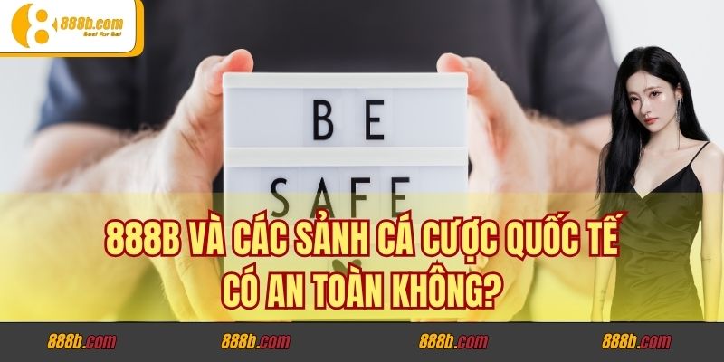 888B và các sảnh cá cược quốc tế có an toàn không?