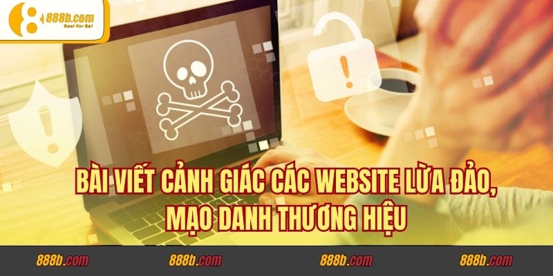Bài Viết Cảnh Giác Các Website Lừa Đảo, Mạo Danh Thương Hiệu 1 Bài Viết Cảnh Giác Các Website Lừa Đảo, Mạo Danh Thương Hiệu