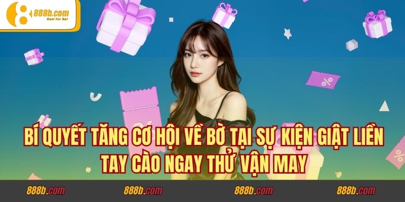 Giật Liền Tay Cào Ngay Thử Vận May - Rinh Quà Khủng Ở 888B 4 Bí quyết tăng cơ hội về bờ tại sự kiện giật liền tay cào ngay thử vận may