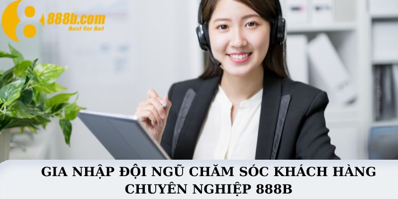 Gia Nhập Đội Ngũ Chăm Sóc Khách Hàng Chuyên Nghiệp 888B 2 Lựa chọn ngay một vị trí thích hợp cho bạn tại 888B