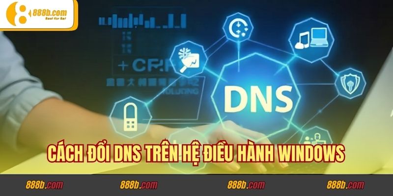 Cách đổi DNS trên hệ điều hành Windows