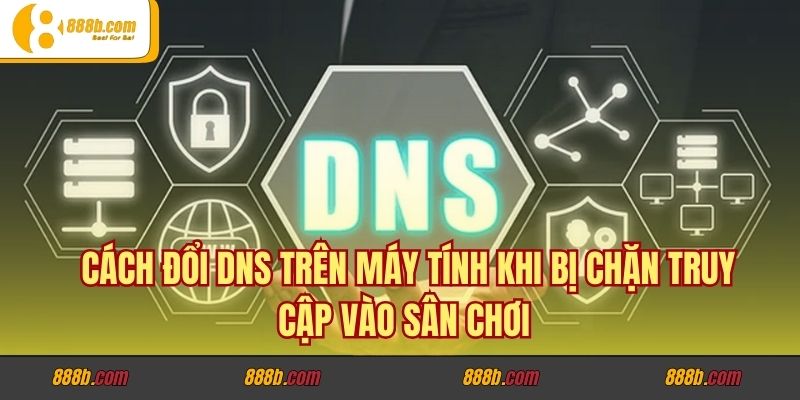 Cách Đổi DNS Trên Máy Tính Khi Bị Chặn Truy Cập Vào Sân Chơi