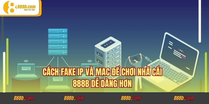 Cách Fake IP Và MAC Để Chơi Nhà Cái 888B Dễ Dàng Hơn 1 Cách Fake IP Và MAC Để Chơi Nhà Cái 888B Dễ Dàng Hơn