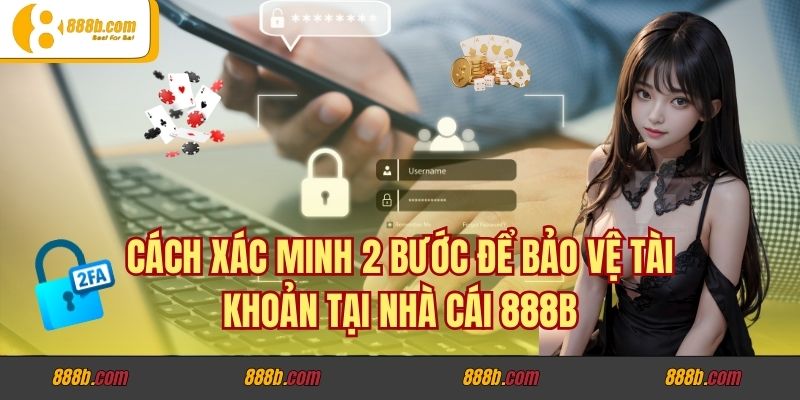 Cách Xác Minh 2 Bước Để Bảo Vệ Tài Khoản Tại Nhà Cái 888b