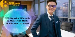 CEO Nguyễn Tiến Anh Và Quá Trình Hình Thành Nhà Cái 888B
