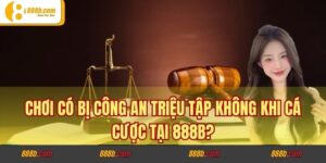 Chơi có bị công an triệu tập không khi cá cược tại 888B?