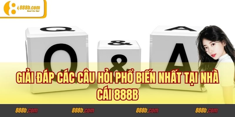 Giải Đáp Các Câu Hỏi Phổ Biến Nhất Tại Nhà Cái 888B