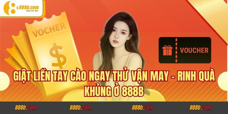 Giật Liền Tay Cào Ngay Thử Vận May - Rinh Quà Khủng Ở 888B 1 Giật Liền Tay Cào Ngay Thử Vận May - Rinh Quà Khủng Ở 888B