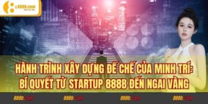 Hành Trình Xây Dựng Đế Chế Của Minh Trí: Bí Quyết Từ Startup 888B Đến Ngai Vàng
