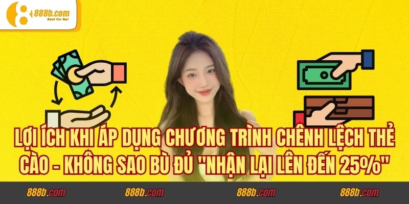 Chênh Lệch Thẻ Cào - Không Sao Bù Đủ Tại 888B Nhận 25% 4 Lợi ích khi áp dụng chương trình chênh lệch thẻ cào - không sao bù đủ "nhận lại lên đến 25%"