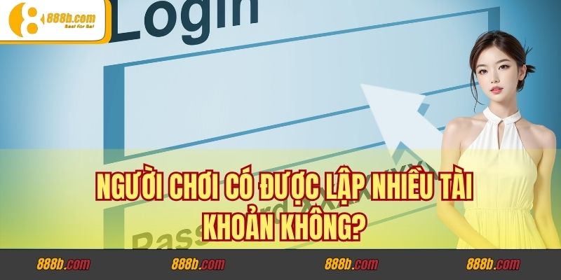 Người chơi có được lập nhiều tài khoản không