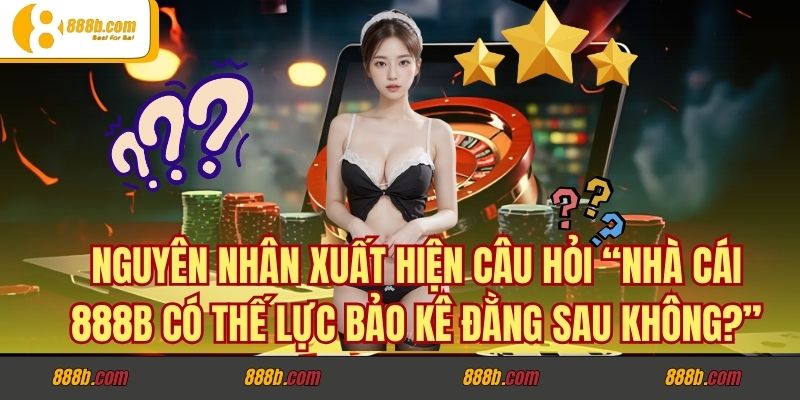 Cùng Xem Nhà Cái 888b Có Thế Lực Bảo Kê Đằng Sau Không? 2 Nguyên nhân xuất hiện câu hỏi “nhà cái 888b có thế lực bảo kê đằng sau không?”