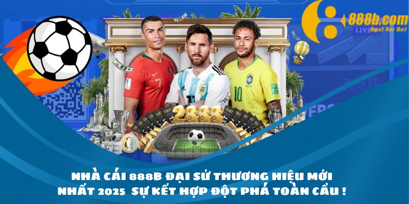 Nhà cái 888B đại sứ thương hiệu mới nhất 2025 - Sự kết hợp đột phá toàn cầu ! 3 Sự kết hợp hoàn hảo chấn động toàn cầu năm 2025!