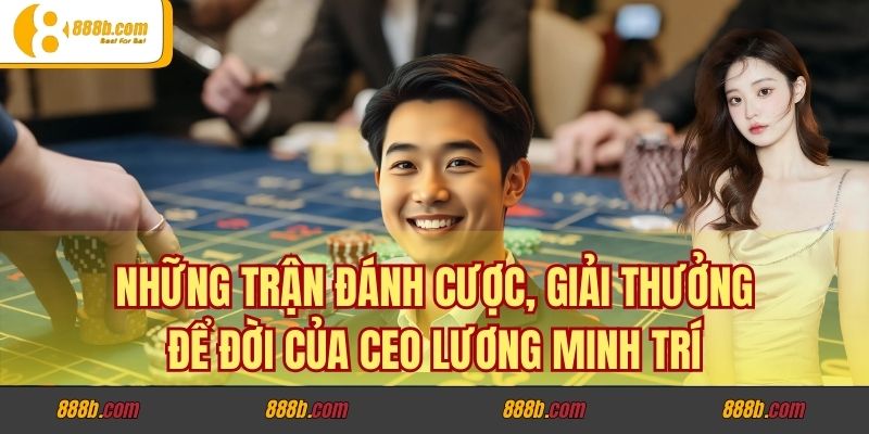 Những Trận Đánh Cược, Giải Thưởng Để Đời Của CEO Lương Minh Trí 1 Những Trận Đánh Cược, Giải Thưởng Để Đời Của CEO Lương Minh Trí