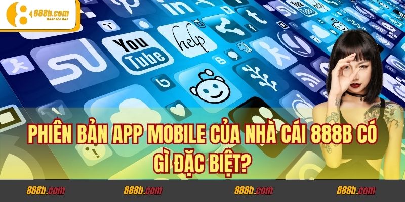 Phiên Bản App Mobile Của Nhà Cái 888B Có Gì Đặc Biệt?