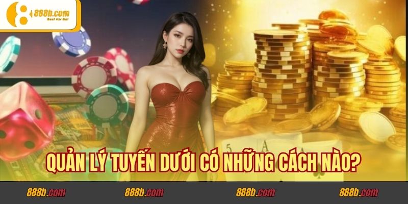 Cách Quản Lý Quỹ Thưởng Và Quản Lý Tuyến Dưới 888B 3 Quản lý tuyến dưới có những cách nào?