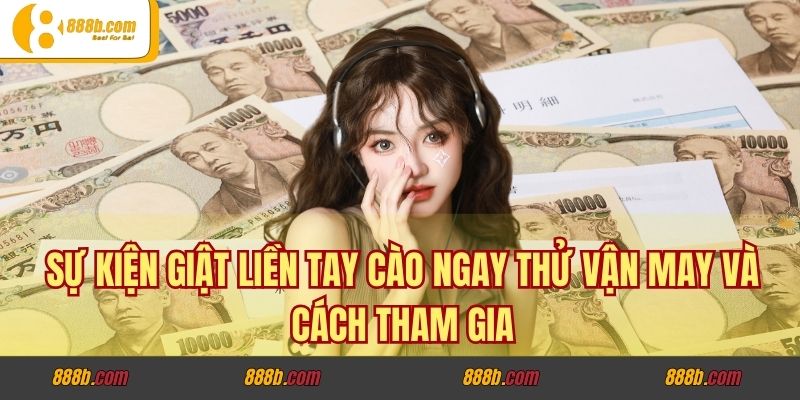 Giật Liền Tay Cào Ngay Thử Vận May - Rinh Quà Khủng Ở 888B 3 Sự kiện giật liền tay cào ngay thử vận may và cách tham gia