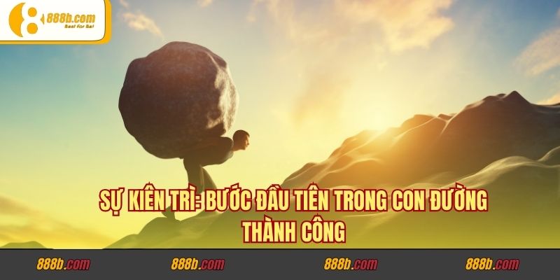 Vén Màn Thành Công Của CEO Lương Minh Trí Sau Mỗi Giải Đấu Trên 888B.host 2 Sự kiên trì: bước đầu tiên trong con đường thành công