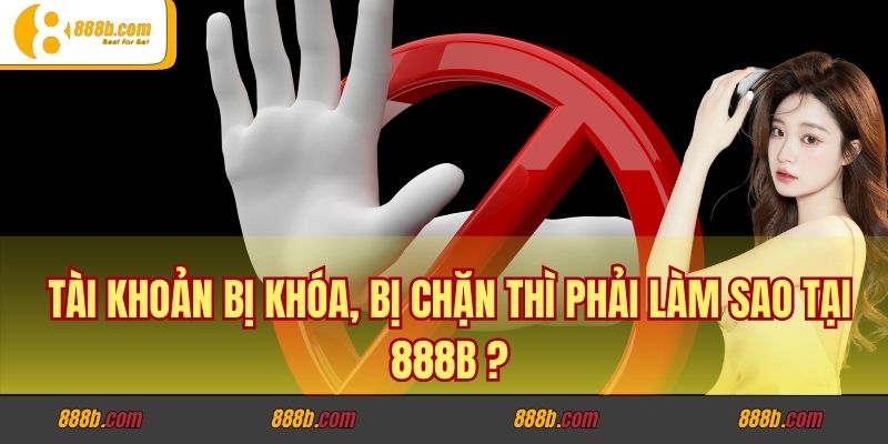 Tài Khoản Bị Khóa, Bị Chặn Thì Phải Làm Sao Tại 888B ? 1 Tài Khoản Bị Khóa, Bị Chặn Thì Phải Làm Sao Tại 888B ?