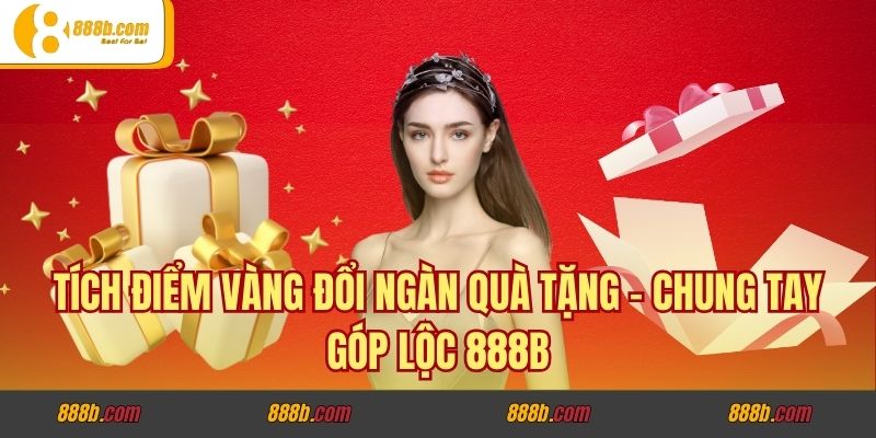 Tích Điểm Vàng Đổi Ngàn Quà Tặng - Chung Tay Góp Lộc 888B 1 Tích Điểm Vàng Đổi Ngàn Quà Tặng - Chung Tay Góp Lộc 888B