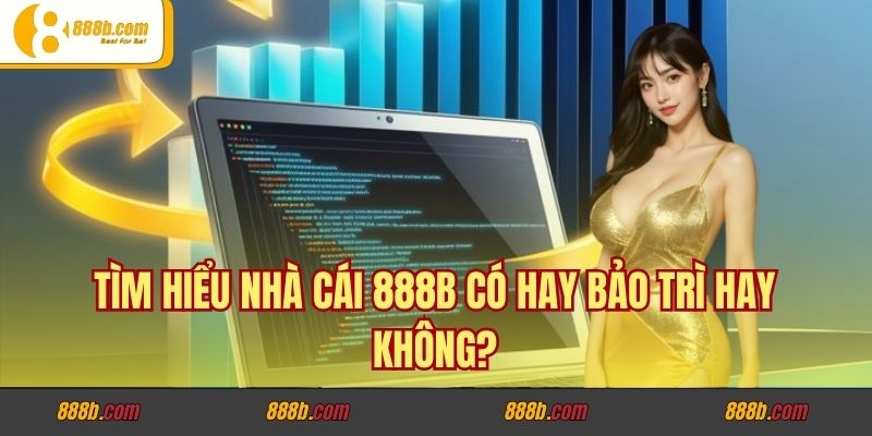 Tìm hiểu nhà cái 888B có hay bảo trì hay không?