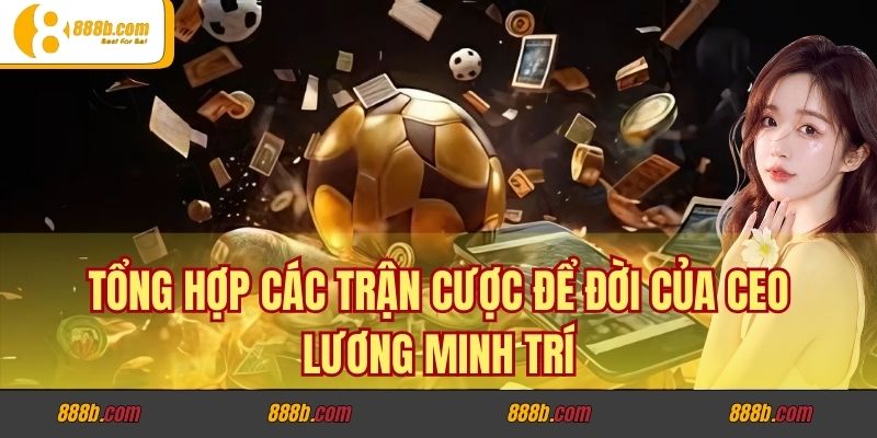 Những Trận Đánh Cược, Giải Thưởng Để Đời Của CEO Lương Minh Trí 2 Tổng hợp các trận cược để đời của CEO Lương Minh Trí