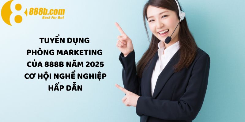 Tuyển dụng phòng Marketing của 888B năm 2025: Cơ hội nghề nghiệp hấp dẫn 4 Ứng tuyển ngay tại đây - Cơ hội việc làm cực hấp dẫn!