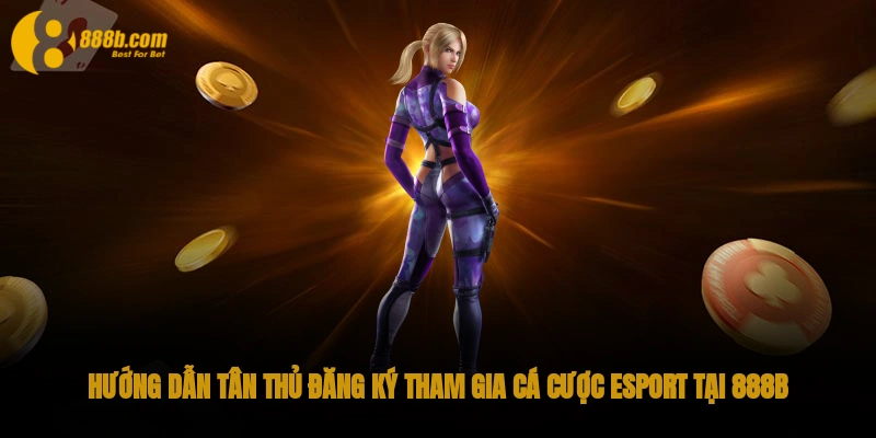 Hướng dẫn tân thủ đăng ký tham gia cá cược Esport tại 888B