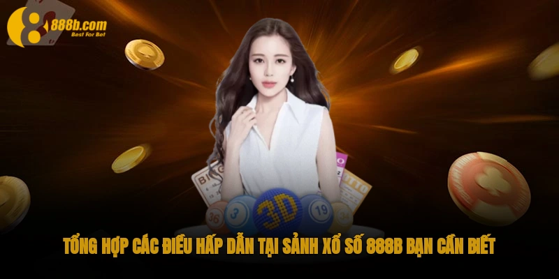 Tổng hợp các điều hấp dẫn tại sảnh Xổ số 888B bạn cần biết